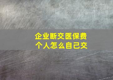 企业断交医保费 个人怎么自己交